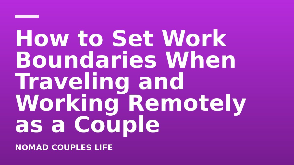 How to Set Work Boundaries When Traveling and Working Remotely as a Couple